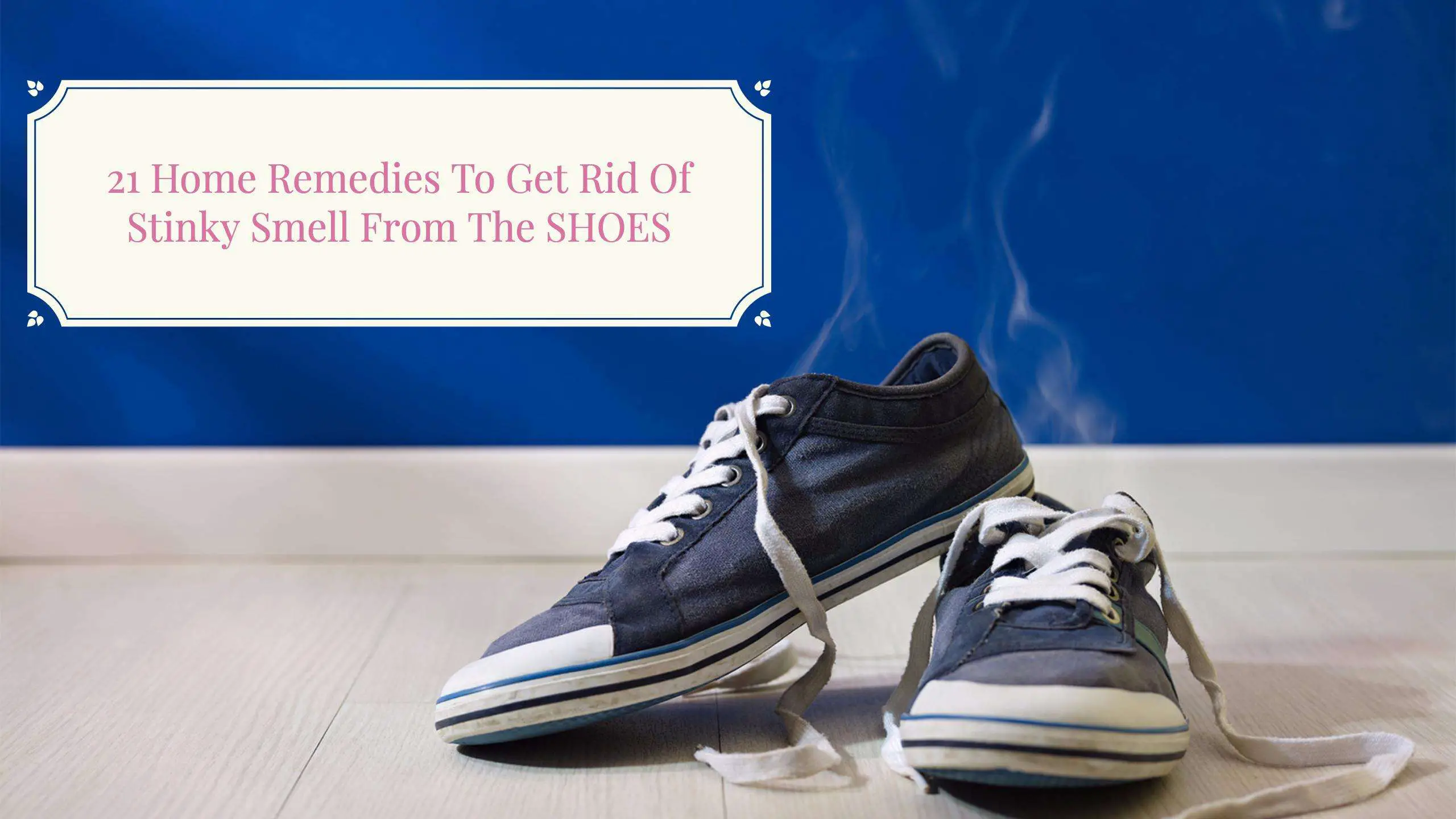21 Home Remedies To Get Rid Of Stinky Smell From The SHOES