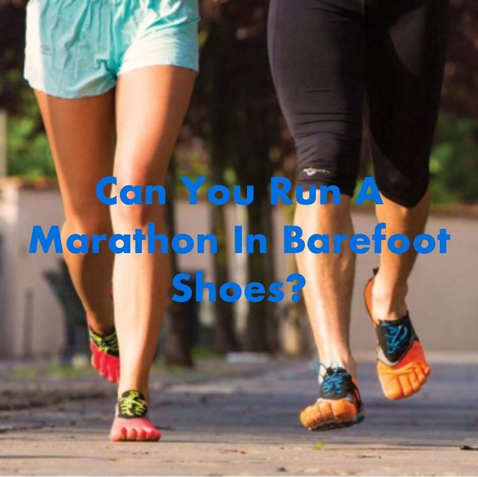 Can You Run A Marathon In Barefoot Shoes?